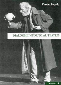 Libro Dialoghi intorno al teatro. I maestri del Novecento europeo Kassim Bayatly