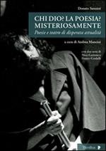 Chi Dio? La poesia? Misteriosamente. Poesie e teatro di disperata attualità