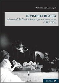 Invisibili realtà. Memorie di re Nudo e incontri per un nuovo teatro (1987-2009) - Pierfrancesco Giannangeli - copertina
