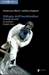 Trilogia dell'inettitudine. In punta di piedi, la spallata, fragile show - Francesca Macrì,Andrea Trapani - copertina
