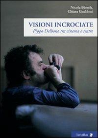 Visioni incrociate. Pippo Delbono tra cinema e teatro - Nicola Bionda,Chiara Gualdoni - copertina