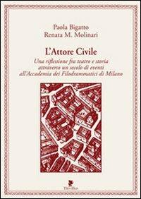 L'attore civile. Una riflessione fra teatro e storia attraverso un secolo di eventi all'Accademia dei Filodrammatici di Milano - Paola Bigatto,Renata M. Molinari - copertina