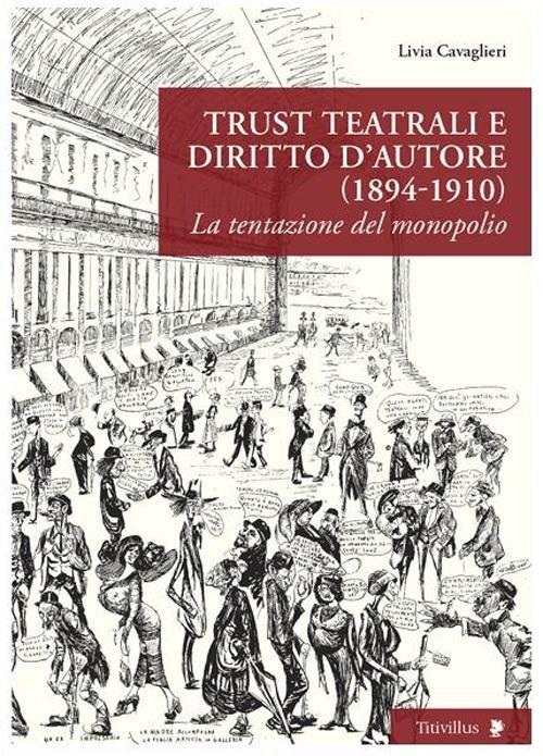 Trust teatrali e diritto d'autore (1894-1910). La tentazione del monopolio - Livia Cavaglieri - copertina