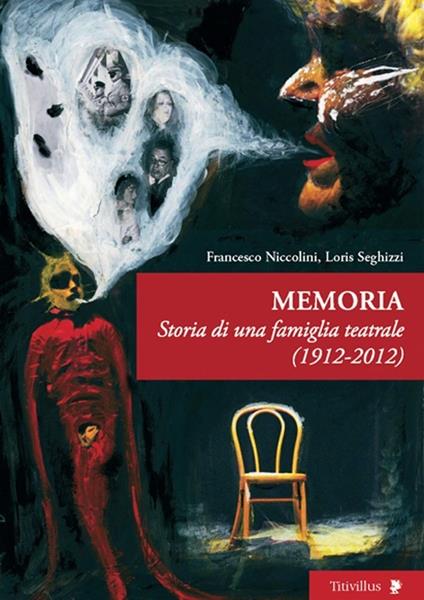 Memoria. Storia di una famiglia teatrale 1921-2012 - Francesco Niccolini,Loris Seghizzi - copertina