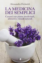 La medicina dei semplici. Curarsi con piante medicinali, alimenti e rimedi naturali