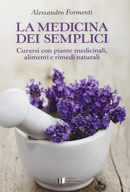 La medicina dei semplici. Curarsi con piante medicinali, alimenti e rimedi naturali - Alessandro Formenti - copertina