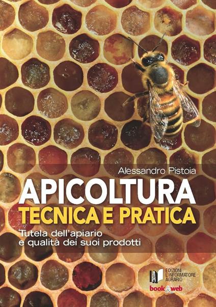 Apicoltura tecnica e pratica. Tutela dell'apiario e qualità dei suoi prodotti. Con Contenuto digitale per accesso on line - Alessandro Pistoia - copertina