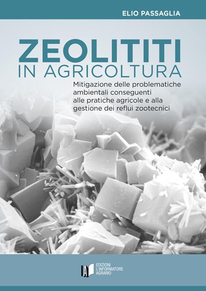Zeoliti in agricoltura. Mitigazione delle problematiche ambientali conseguenti alle pratiche agricole e alla gestione dei reflui zootecnici - Elio Passaglia - copertina