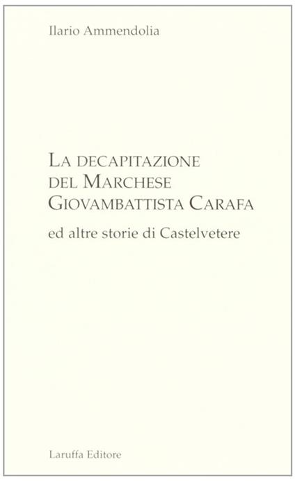 La decapitazione del marchese Giovanbattista Carafa ed altre storie di Casteltevere - Ilario Ammendolia - copertina