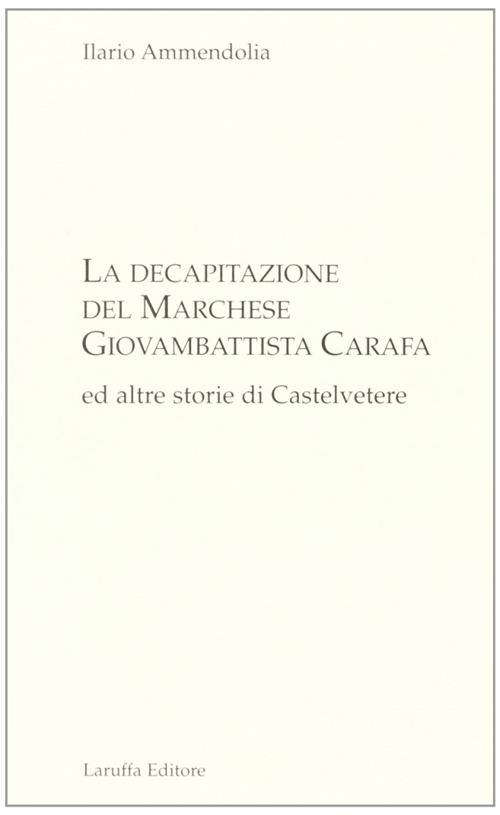 La decapitazione del marchese Giovanbattista Carafa ed altre storie di Casteltevere - Ilario Ammendolia - copertina
