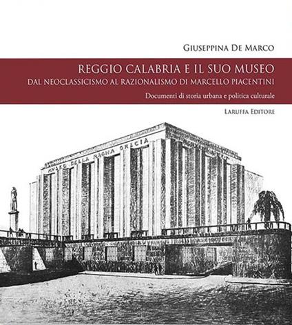 Reggio Calabria e il suo museo. Dal neoclassicismo al razionalismo di Marcello Piacentini. Documenti di storia urbana e politica culturale - Giuseppina De Marco - copertina