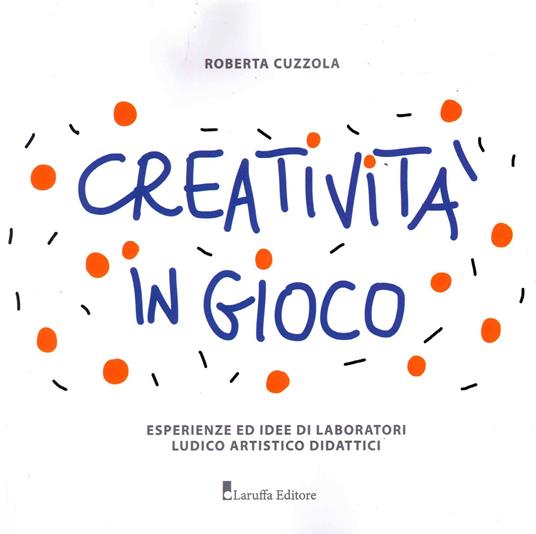 Creatività in gioco. Esperienze ed idee di laboratori ludico artistico didattici - Roberta Cuzzola - copertina