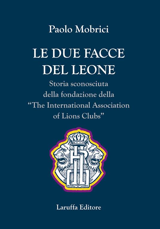 Le due facce del leone. Storia sconosciuta della fondazione della The International Association of Lions Club - Paolo Mobrici - copertina