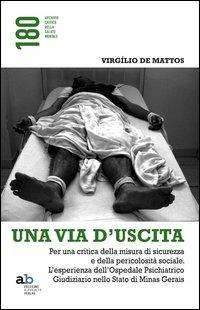 Una via d'uscita. Per una critica della misura di sicurezza e della pericolosità sociale. L'esperienza dell'ospedale psichiatrico giudiziario... - Virgílio De Mattos - copertina