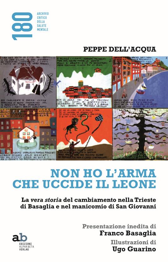 Non ho l'arma che uccide il leone. La vera storia del cambiamento nella Trieste di Basaglia e nel manicomio di San Giovanni - Peppe Dell'Acqua - copertina