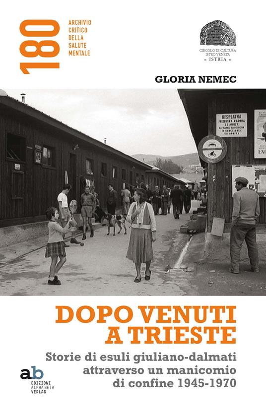 Dopo venuti a Trieste. Storie di esuli giuliano-dalmati attraverso un manicomio di confine 1945-1970 - Gloria Nemec - copertina