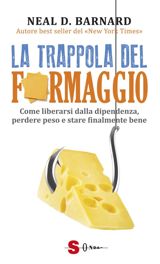 La trappola del formaggio. Come liberarsi dalla dipendenza, perdere peso e stare finalmente bene - Neal D. Barnard - copertina