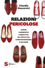 Relazioni pericolose. Affascinanti, carismatici e seduttivi. Pericolosi. Come riconoscerli e fuggire da loro