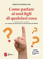 Come parlare ai tuoi figli di qualsiasi cosa. Consigli, esempi e pratiche per rendere più facili anche le conversazioni più difficili