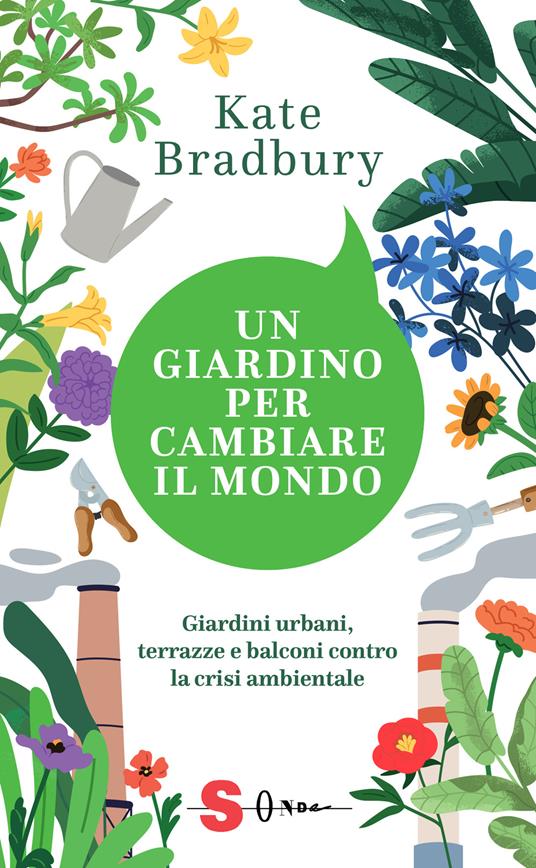 Un giardino per cambiare il mondo. Giardini urbani, terrazze e balconi contro la crisi ambientale - Kate Bradbury - copertina