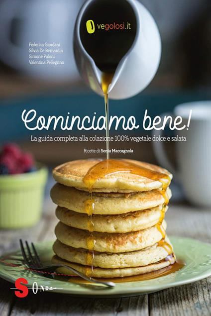 Cominciamo bene! La guida completa alla colazione 100% vegetale dolce e salata - Silvia De Bernardin,Federica Giordani,Simone Paloni,Valentina Pellegrino - ebook