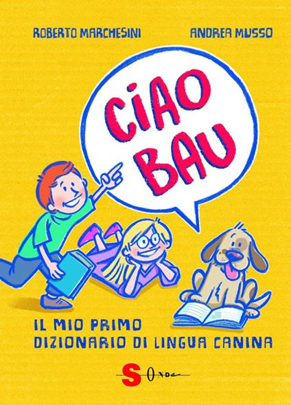 Ciao bau. Il mio primo dizionario di lingua canina - Roberto Marchesini,Sara Rattaro,Andrea Musso - ebook