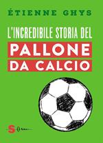 L' incredibile storia del pallone da calcio. Tutto quello che devi sapere sul mondo del pallone e del calcio