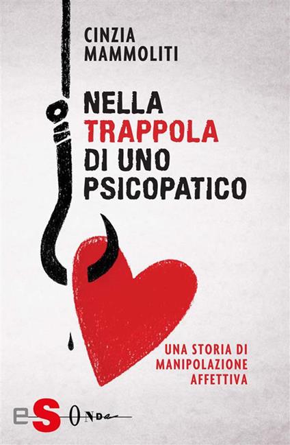 Nella trappola di uno psicopatico. Una storia di manipolazione affettiva - Cinzia Mammoliti - ebook
