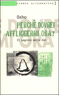 Perché dovrei affliggermi ora - Osho - copertina