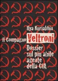 Il compagno Veltroni. Dossier sul più abile agente della Cia - Ilya Kuriakhin - copertina