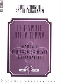 Le parole della terra. Manuale per enodissidenti e gastroribelli - Luigi Veronelli,Pablo Echaurren - copertina