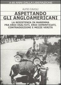 Aspettando gli angloamericani. La Resistenza in Maremma fra eroi esaltati, eroi dimenticati, contraddizioni e mezze verità