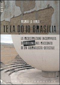 Te la do io Brasilia. La ricostruzione incompiuta di Gibellina nel racconto di un giornalista-detective - Mario La Ferla - copertina