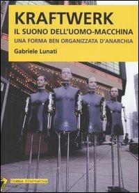 Kraftwerk. Il suono dell'uomo-macchina. Una forma ben organizzata d'anarchia - Gabriele Lunati - copertina