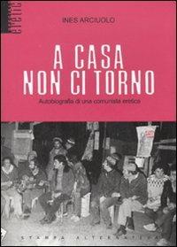 A casa non ci torno. Autobiografia di una comunista eretica - Ines Arciuolo - 4