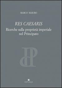 Res caesaris. Ricerche sulla proprietà imperiale nel principato - Marco Maiuro - copertina