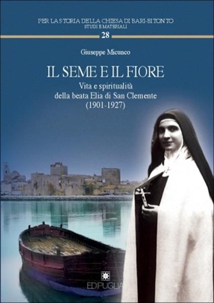Il seme e il fiore. Vita e spiritualità della beata Elia di San Clemente (1901-1927) - Giuseppe Micunco - copertina