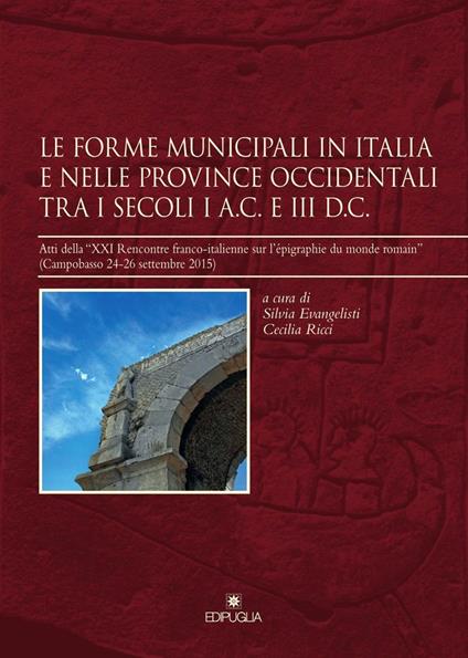Le forme municipali in Italia e nelle province occidentali tra i secoli I a. C. e III d. C. Atti della «XXI Rencontre franco-italienne sur l'épigraphie du monde romain» (Campobasso, 24-26 settembre 2015) - copertina