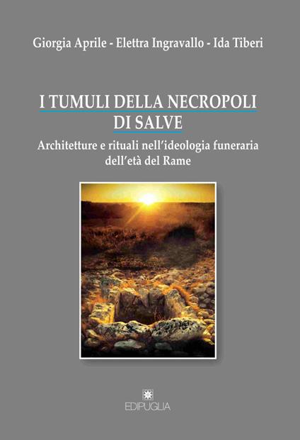 I tumuli della necropoli di Salve. Architetture e rituali nell'ideologia funeraria dell'età del rame - Giorgia Aprile,Elettra Ingravallo,Ida Tiberi - copertina