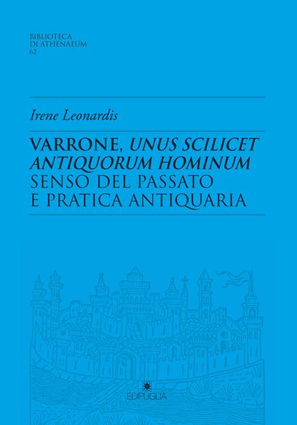 Varrone, unus scilicet antiquorum hominum. Senso del passato e pratica antiquaria - Irene Leonardis - copertina