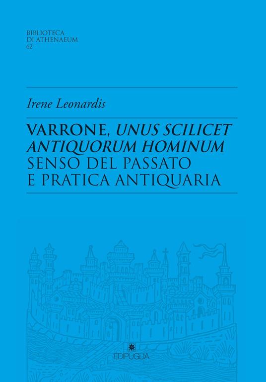 Varrone, unus scilicet antiquorum hominum. Senso del passato e pratica antiquaria - Irene Leonardis - copertina
