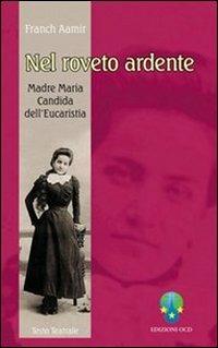 Nel roveto ardente. Madre Maria Candida dell'Eucaristia (1884-1949). Atto unico liberamente tratto dall'omonima biografia di Carmelo Mezzasalma - Franch Aamir - copertina