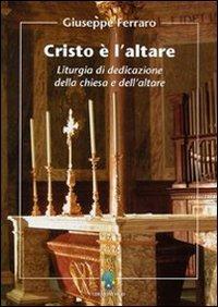 Cristo è l'altare. Liturgia della dedicazione della Chiesa e dell'altare - Giuseppe Ferraro - copertina