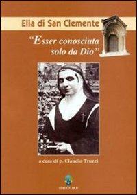 Esser conosciuta solo da Dio. Elia di San Clemente - Claudio Truzzi - copertina