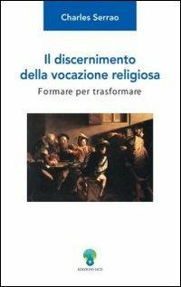 Il discernimento della vocazione religiosa. Formare per trasformare - Charles Serrao - copertina