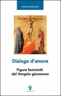 Dialogo d'amore. Figure femminili del vangelo giovanneo - Arianna Rotondo - copertina