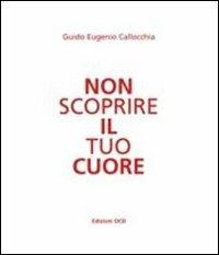 Non scoprire il tuo cuore - Guido E. Callocchia - copertina