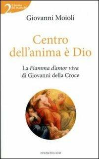 Centro dell'anima è Dio. La Fiamma d'amor viva di Giovanni della Croce - Giovanni Moioli - copertina