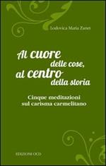 Al cuore delle cose, al centro della storia. Cinque meditazioni sul carisma carmelitano