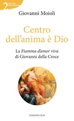 Centro dell'anima è Dio. La Fiamma d'amor viva di Giovanni della Croce